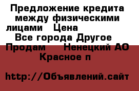 Предложение кредита между физическими лицами › Цена ­ 5 000 000 - Все города Другое » Продам   . Ненецкий АО,Красное п.